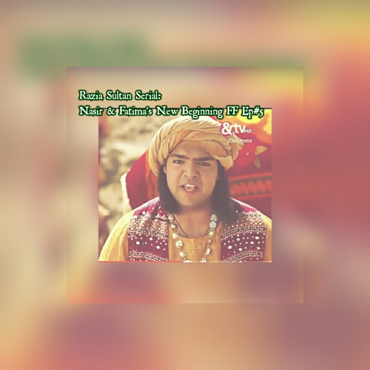 Razia Sultan Serial: Nasir & Fatima’s New Beginning FF Ep#5