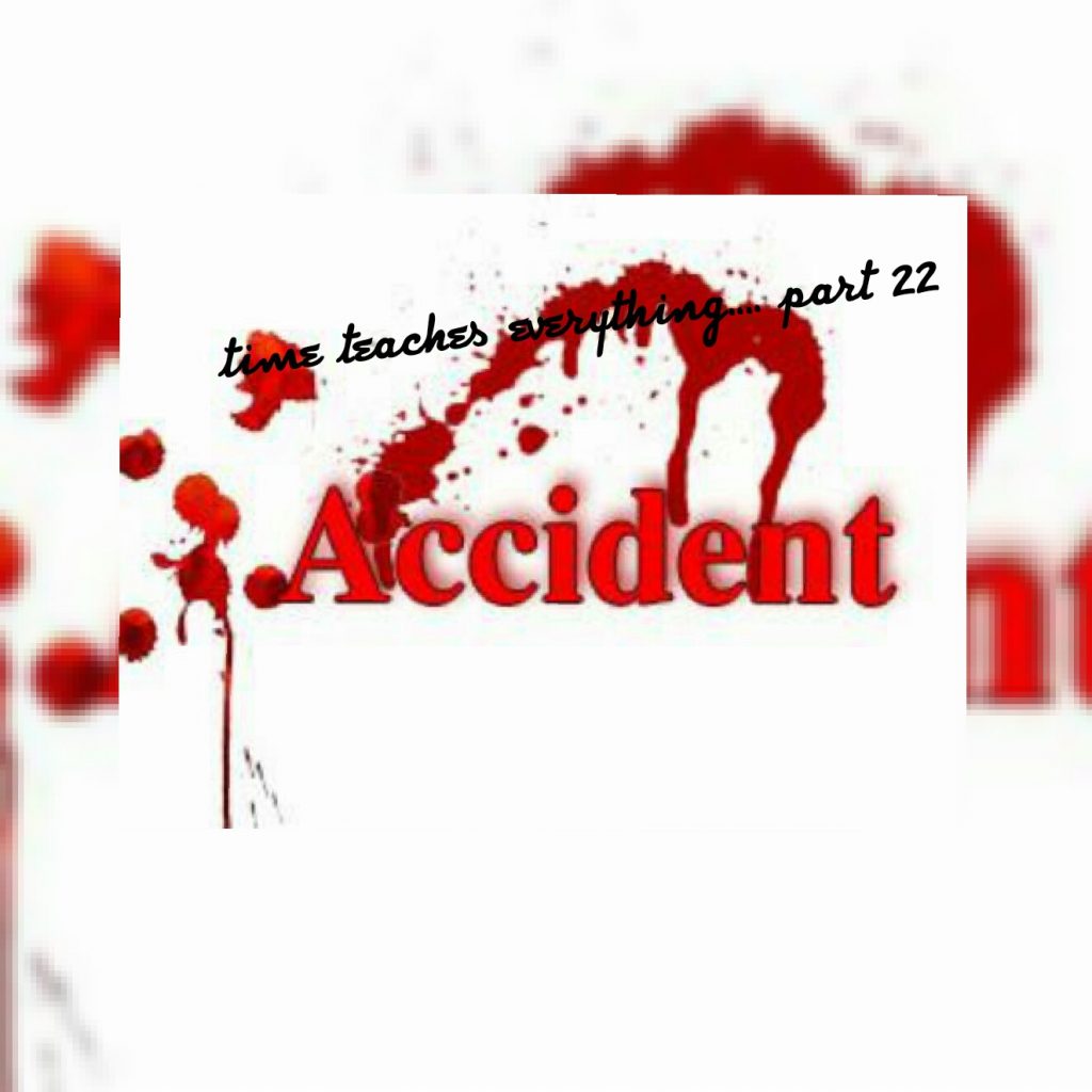 time teaches everything….. part 22 (accident)