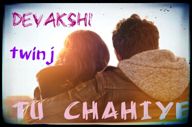TU CHAHIYE -DEVAKSHI N TWINJ – OS