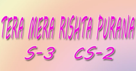 TERA MERA RISHTA PURANA S-3 ~ CS-2